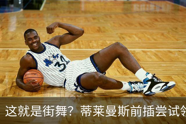 这就是街舞？蒂莱曼斯前插尝试领球，结果球留在原地