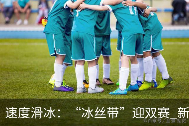 速度滑冰：“冰丝带”迎双赛 新增奥项引关注