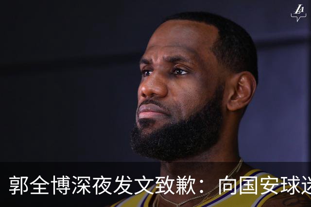 郭全博深夜发文致歉：向国安球迷道歉 确实该骂