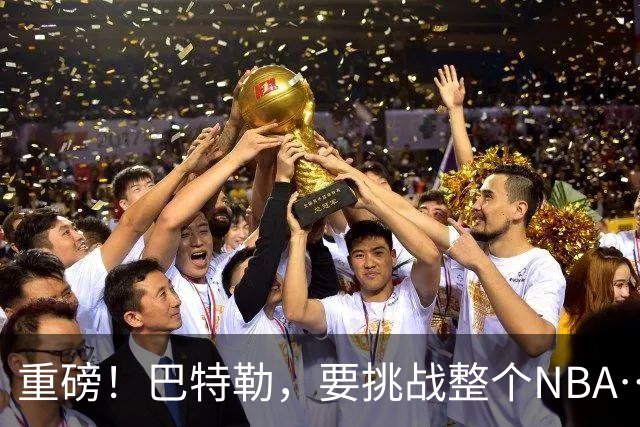 重磅！巴特勒，要挑战整个NBA……