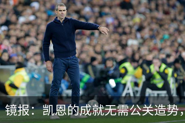 镜报：凯恩的成就无需公关造势，比起采访他更喜欢用表现说话