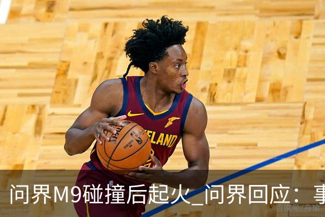 问界M9碰撞后起火 问界回应：事发时处于人驾状态
