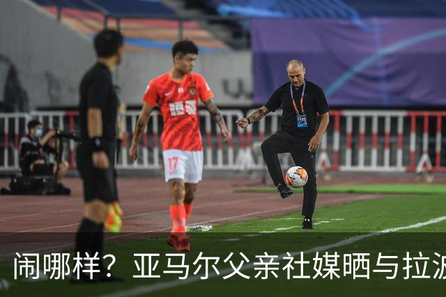 闹哪样？亚马尔父亲社媒晒与拉波尔塔合影并表示自己需要帮助