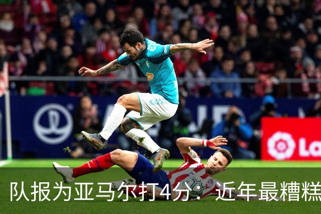队报为亚马尔打4分：近年最糟糕的一场 面对卢卡斯的防守毫无头绪