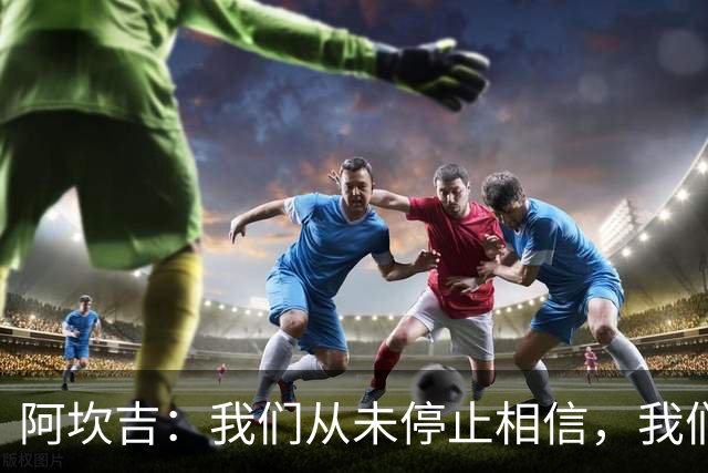 阿坎吉：我们从未停止相信，我们拼到了最后也得到了回报
