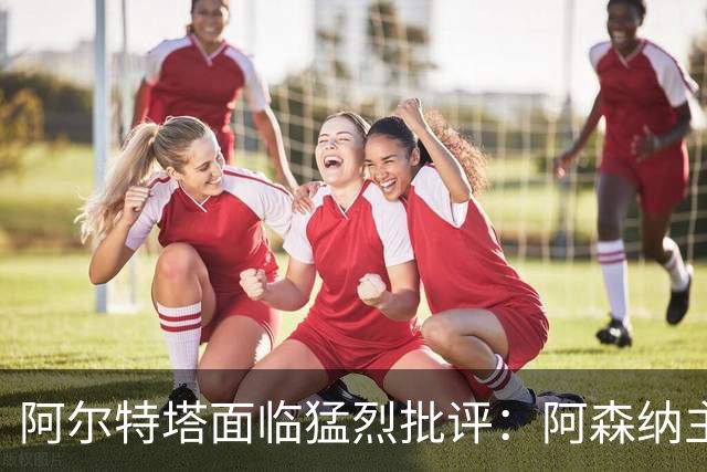 阿尔特塔面临猛烈批评：阿森纳主帅暗示对马克斯·道曼说了什么
