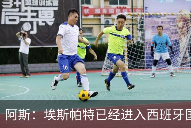 阿斯：埃斯帕特已经进入西班牙国家队的初选名单