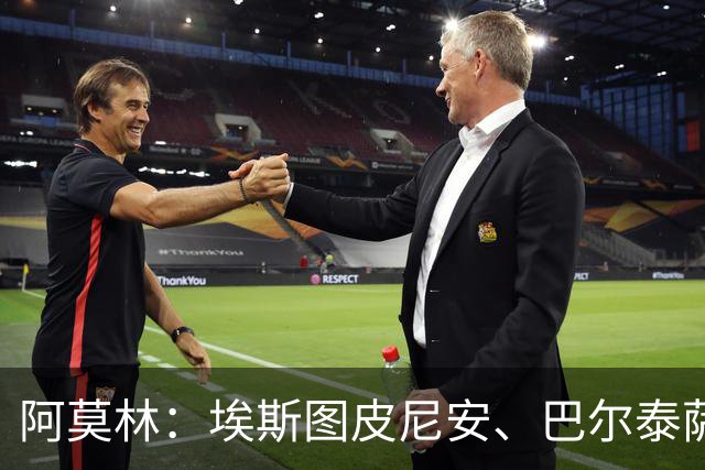 阿莫林：埃斯图皮尼安、巴尔泰萨吉将轮换出场