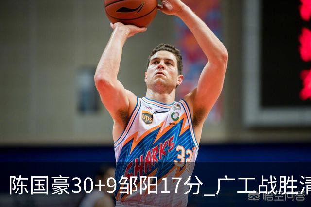 陈国豪30+9邹阳17分 广工战胜清华夺队史首冠