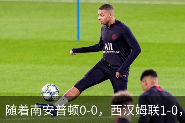 随着南安普顿0-0，西汉姆联1-0，英冠最新积分榜出炉