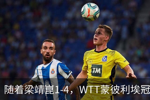 随着梁靖崑1-4，WTT蒙彼利埃冠军赛男单4强诞生2席：尚无国乒选手