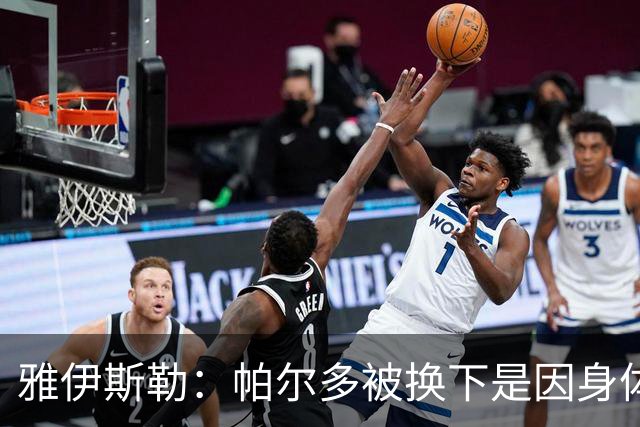 雅伊斯勒：帕尔多被换下是因身体不适；未来他可能更多踢边路