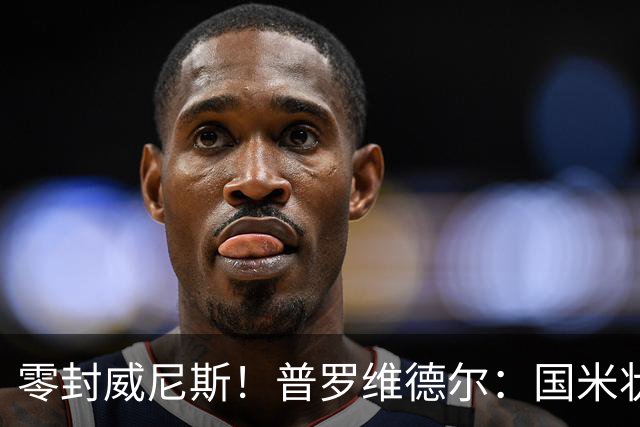 零封威尼斯！普罗维德尔：国米状态还未达最佳，保级的对手不好踢