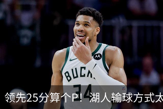 领先25分算个P！湖人输球方式太扎心，雷迪克赛后谈败因疑似甩锅