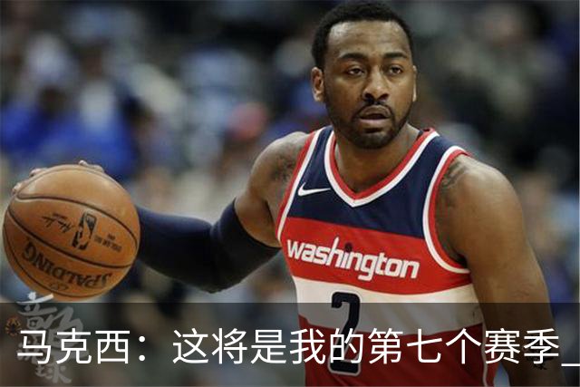 马克西：这将是我的第七个赛季 我已经老了&也成为了父亲
