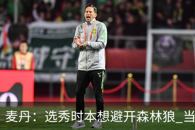 麦丹：选秀时本想避开森林狼 当时这队太烂了