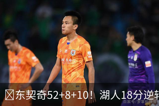 🏀东契奇52+8+10！湖人18分逆转爵士取3连胜！里夫斯29分