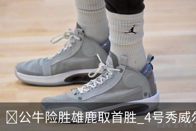 🏀公牛险胜雄鹿取首胜 4号秀威尔逊21+6 希罗34分 哈克斯19+11