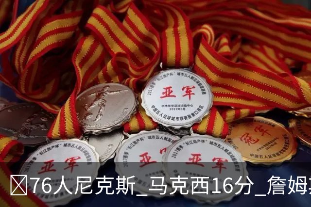 🏀76人尼克斯 马克西16分 詹姆斯首秀5+4+4 布伦森15分