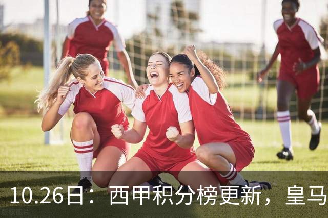 10.26日：西甲积分榜更新，皇马2比1绝杀，终结巴萨金身，前三仅差3分