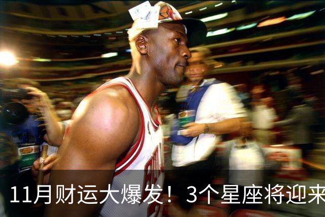 11月财运大爆发！3个星座将迎来泼天福贵，财源挡不住！