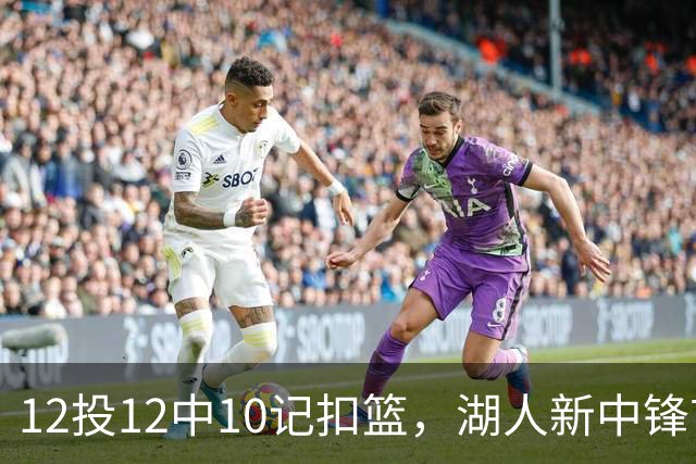 12投12中10记扣篮，湖人新中锋首秀获奥尼尔赐名