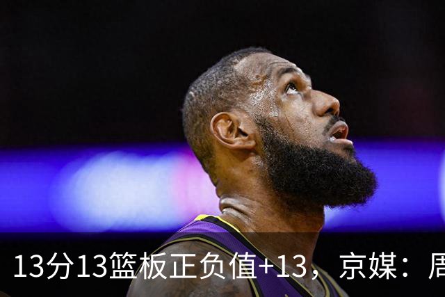 13分13篮板正负值+13，京媒：周琦在场山东基本对不上