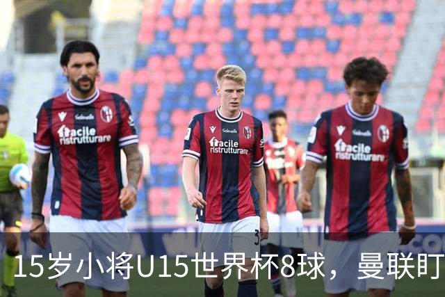 15岁小将U15世界杯8球，曼联盯上皇马青训天才