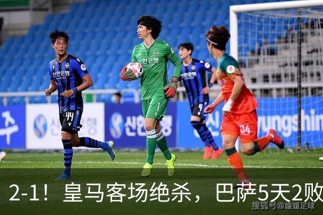 2-1！皇马客场绝杀，巴萨5天2败+对强队0胜，西甲差3分穆帅滑跪