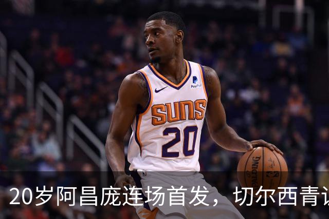 20岁阿昌庞连场首发，切尔西青训再出选择题