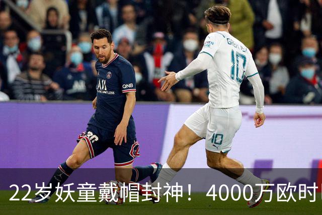 22岁妖童戴帽封神！4000万欧时巴萨犹豫，如今6000万欧成新门槛