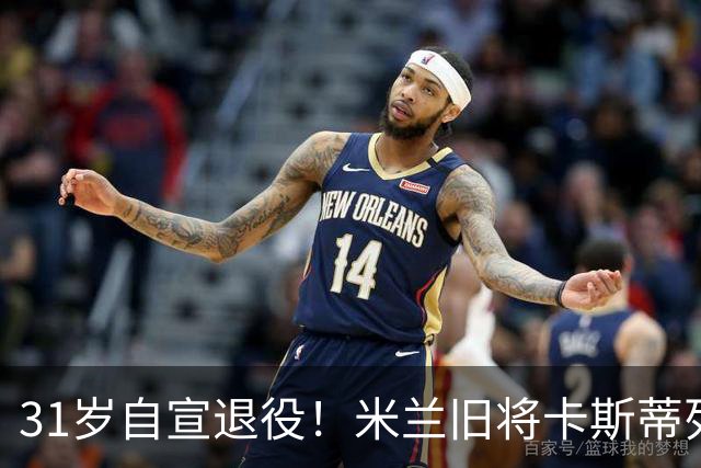 31岁自宣退役！米兰旧将卡斯蒂列霍：我带着自豪、感激与幸福告别