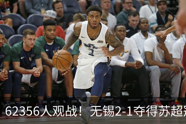62356人观战！无锡2-1夺得苏超冠军：17战仅1负 常州未能一黑到底