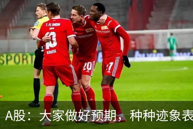 A股：大家做好预期，种种迹象表明，股市或将迎来大变化！