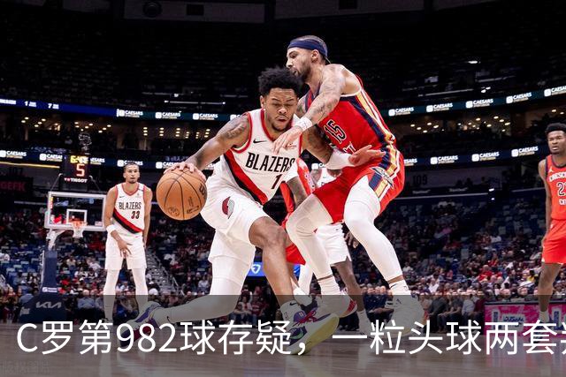 C罗第982球存疑，一粒头球两套判定引发争论
