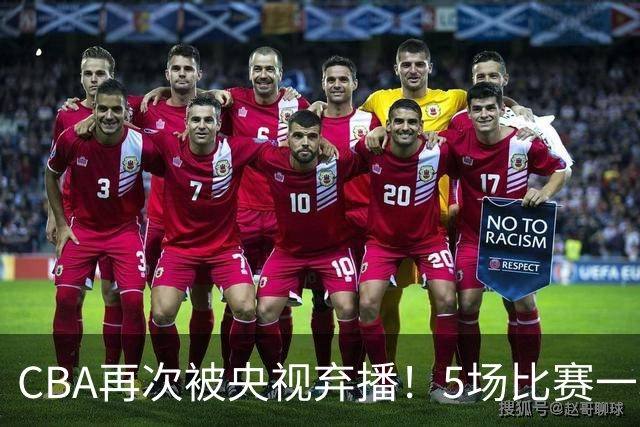 CBA再次被央视弃播！5场比赛一场都不播：广东北京两大强队被无视了？
