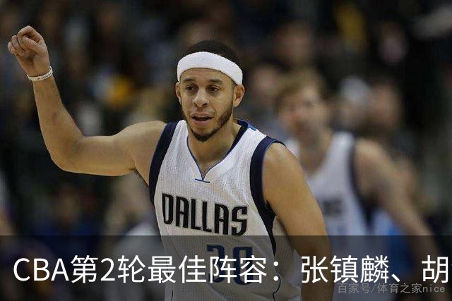 CBA第2轮最佳阵容：张镇麟、胡金秋、迪亚洛、史密斯、景菡一