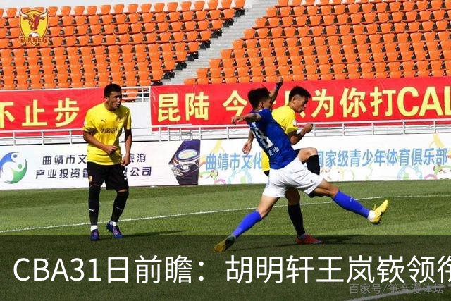 CBA31日前瞻：胡明轩王岚嵚领衔粤鲁大战 北控主场vs新疆盼连胜