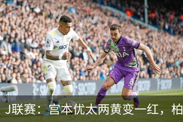 J联赛：宫本优太两黄变一红，柏太阳神 4-0 大胜十人浦和红钻！