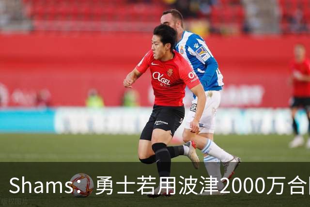 Shams：勇士若用波津2000万合同换即战力，可能还要搭首轮签