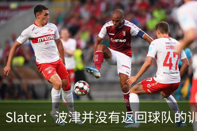 Slater：波津并没有返回球队的训练基地 而是再次开始无限期休假
