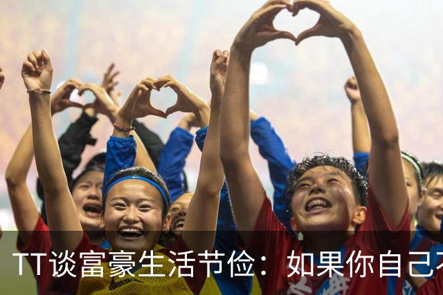 TT谈富豪生活节俭：如果你自己不花钱 那别人就会替你花！