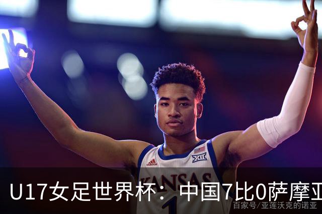 U17女足世界杯：中国7比0萨摩亚收获两连胜，成宛迪、徐悦双响，杨兰世界波！