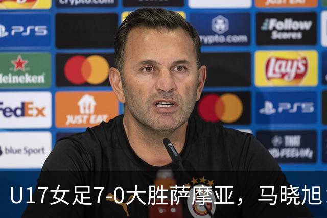 U17女足7-0大胜萨摩亚，马晓旭：挺满意，有些过人需要更自信