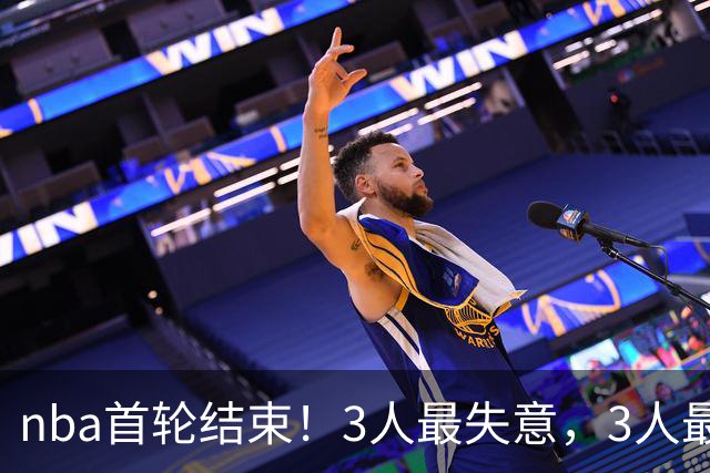 nba首轮结束！3人最失意，3人最得意，2人太拉跨，1队成赢家